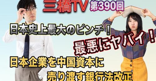 日本史上最大のピンチ！　最悪にヤバイ！　日本企業を中国資本に売り渡す銀行法改正 [三橋TV第390回] 三橋貴明・高家望愛